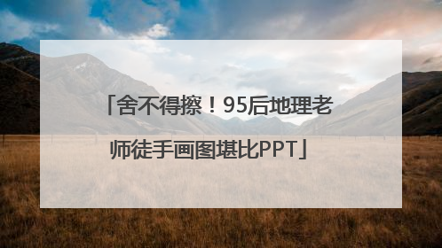 舍不得擦！95后地理老师徒手画图堪比PPT