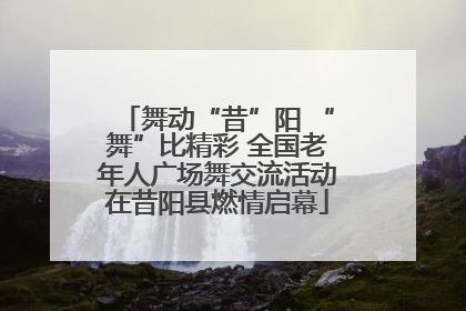 舞动“昔”阳 “舞”比精彩 全国老年人广场舞交流活动在昔阳县燃情启幕
