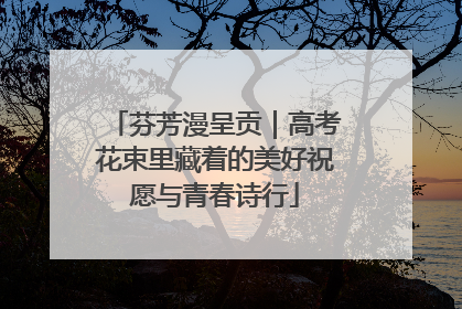 芬芳漫呈贡｜高考花束里藏着的美好祝愿与青春诗行