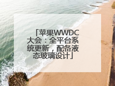 苹果WWDC大会：全平台系统更新，配备液态玻璃设计