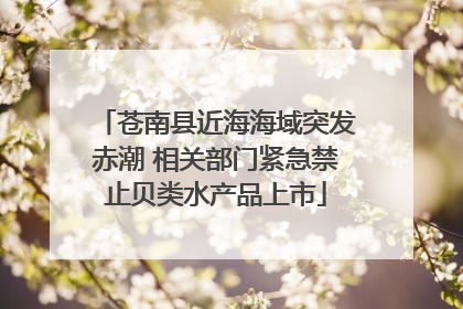 苍南县近海海域突发赤潮 相关部门紧急禁止贝类水产品上市