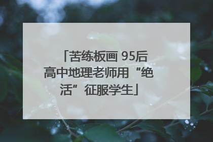 苦练板画 95后高中地理老师用“绝活”征服学生