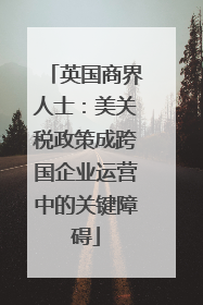 英国商界人士：美关税政策成跨国企业运营中的关键障碍
