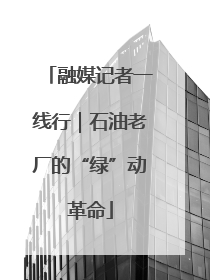 融媒记者一线行｜石油老厂的“绿”动革命