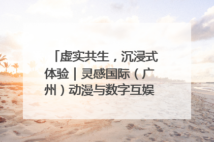 虚实共生，沉浸式体验｜灵感国际（广州）动漫与数字互娱出口展招商启动