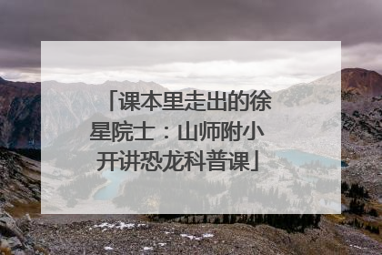 课本里走出的徐星院士：山师附小开讲恐龙科普课