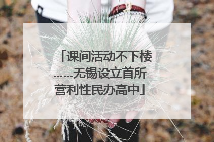 课间活动不下楼……无锡设立首所营利性民办高中