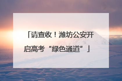 请查收！潍坊公安开启高考“绿色通道”