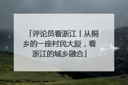 评论员看浙江丨从桐乡的一座村民大厦，看浙江的城乡融合