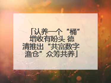 认养一个“桶” 增收有盼头 德清推出“共富数字渔仓”众筹共养