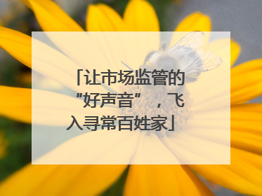 让市场监管的“好声音”，飞入寻常百姓家