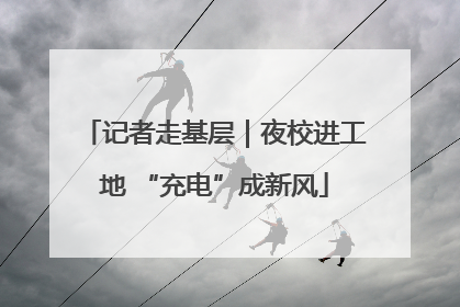 记者走基层｜夜校进工地 “充电”成新风