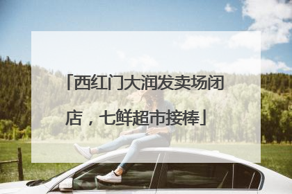 西红门大润发卖场闭店，七鲜超市接棒