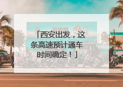 西安出发，这条高速预计通车时间确定！