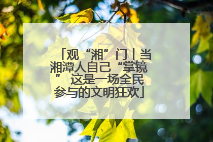 观“湘”门丨当湘潭人自己“掌镜” 这是一场全民参与的文明狂欢