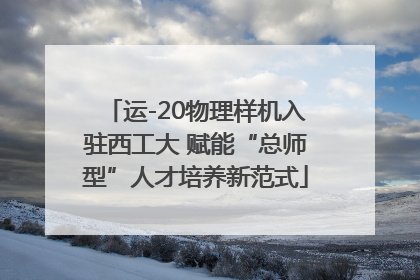 运-20物理样机入驻西工大 赋能“总师型”人才培养新范式