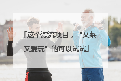 这个漂流项目，“又菜又爱玩”的可以试试
