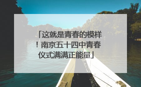 这就是青春的模样！南京五十四中青春仪式满满正能量