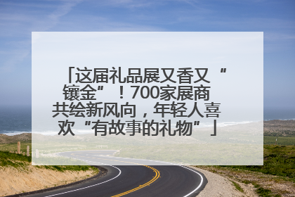 这届礼品展又香又“镶金”！700家展商共绘新风向，年轻人喜欢“有故事的礼物”