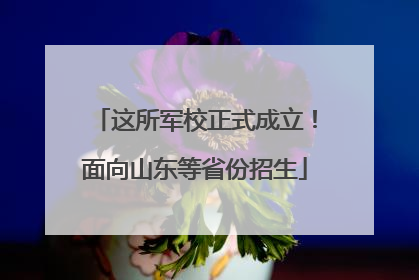 这所军校正式成立！面向山东等省份招生
