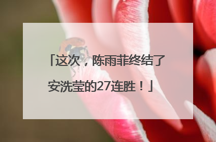 这次，陈雨菲终结了安洗莹的27连胜！