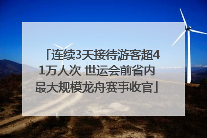 连续3天接待游客超41万人次 世运会前省内最大规模龙舟赛事收官