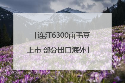 连江6300亩毛豆上市 部分出口海外