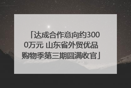 达成合作意向约3000万元 山东省外贸优品购物季第三期圆满收官