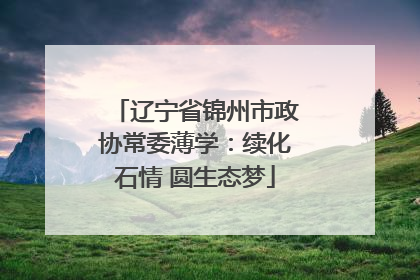 辽宁省锦州市政协常委薄学：续化石情 圆生态梦