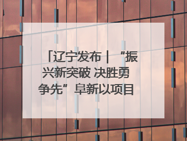 辽宁发布｜“振兴新突破 决胜勇争先”阜新以项目攻坚破解发展瓶颈 经济发展实现良好开局