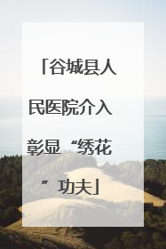 谷城县人民医院介入彰显“绣花”功夫