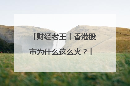 财经老王丨香港股市为什么这么火？