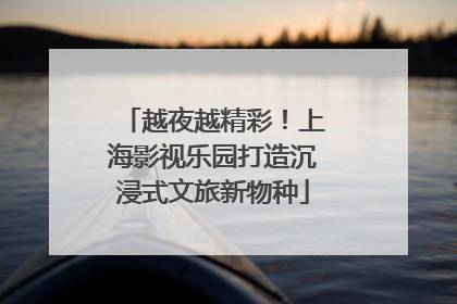 越夜越精彩！上海影视乐园打造沉浸式文旅新物种