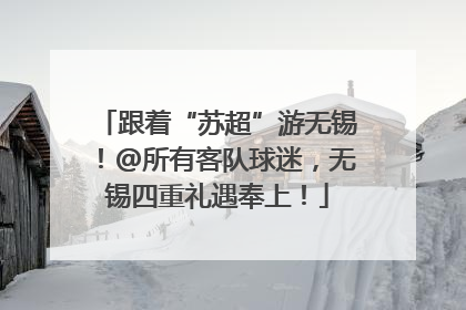 跟着“苏超”游无锡！@所有客队球迷，无锡四重礼遇奉上！