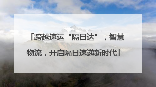跨越速运“隔日达”，智慧物流，开启隔日速递新时代