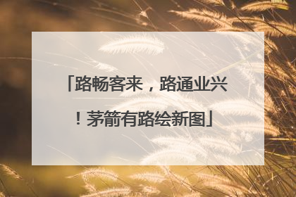 路畅客来，路通业兴！茅箭有路绘新图