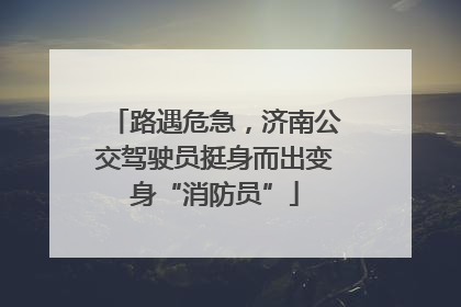路遇危急，济南公交驾驶员挺身而出变身“消防员”