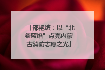 邵艳缤：以“北疆蓝焰”点亮内蒙古消防志愿之光