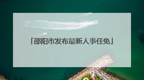 邵阳市发布最新人事任免