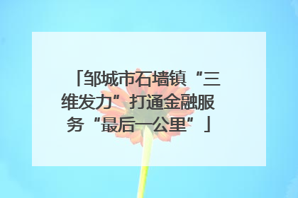 邹城市石墙镇“三维发力”打通金融服务“最后一公里”