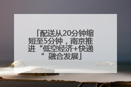 配送从20分钟缩短至5分钟，南京推进“低空经济+快递”融合发展