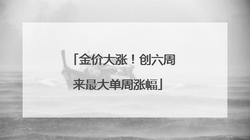 金价大涨！创六周来最大单周涨幅