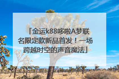 金运k88哆啦A梦联名限定款新品首发！一场跨越时空的声音魔法