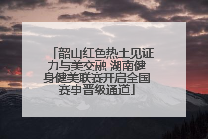 韶山红色热土见证力与美交融 湖南健身健美联赛开启全国赛事晋级通道