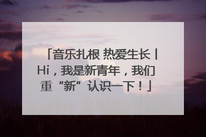音乐扎根 热爱生长丨Hi，我是新青年，我们重“新”认识一下！