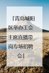青岛城阳区举办工会主席直播带岗专场招聘会