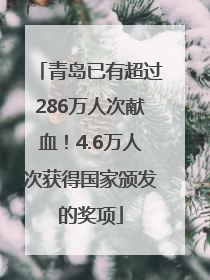 青岛已有超过286万人次献血！4.6万人次获得国家颁发的奖项