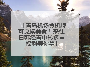 青岛机场登机牌可兑换美食！来往日韩经青中转多重福利等你拿