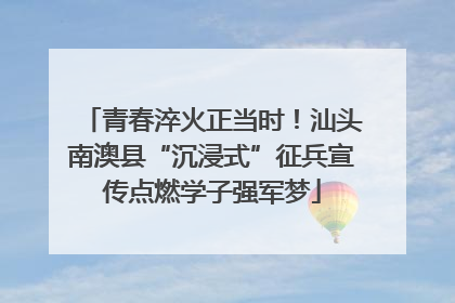 青春淬火正当时！汕头南澳县“沉浸式”征兵宣传点燃学子强军梦