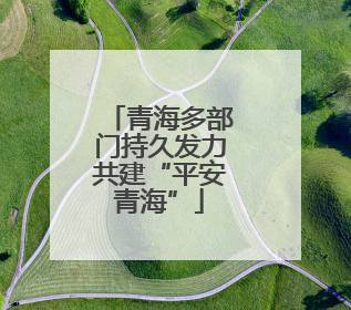 青海多部门持久发力共建“平安青海”